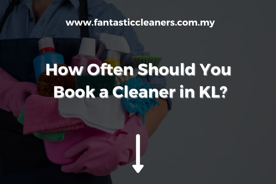 How Often Should You Book a Cleaner in KL?