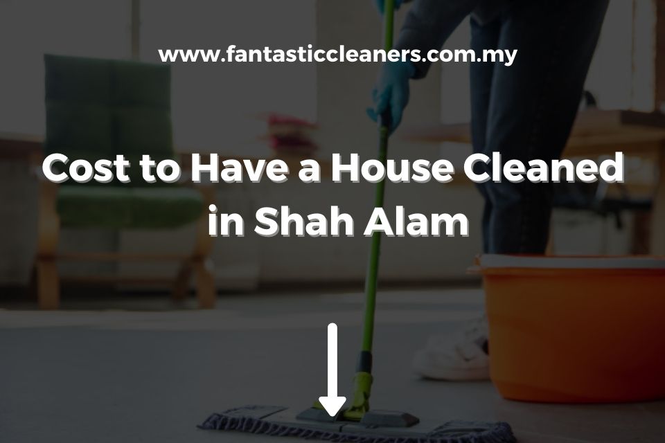 Cost to Have a House Cleaned in Shah Alam (1)