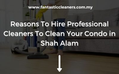Reasons to Hire Professional Cleaners to Clean Your Condo in Shah Alam