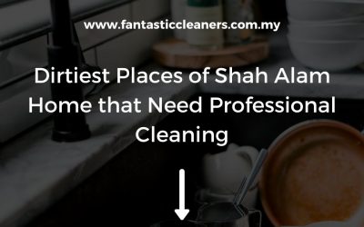 Dirtiest Places of Your Shah Alam Home that Need Professional Cleaning