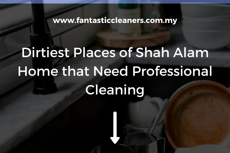 Dirtiest Places of Shah Alam Home that Need Professional Cleaning