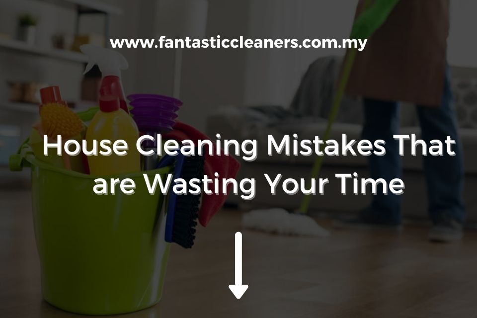 House Cleaning Mistakes That are Wasting Your Time