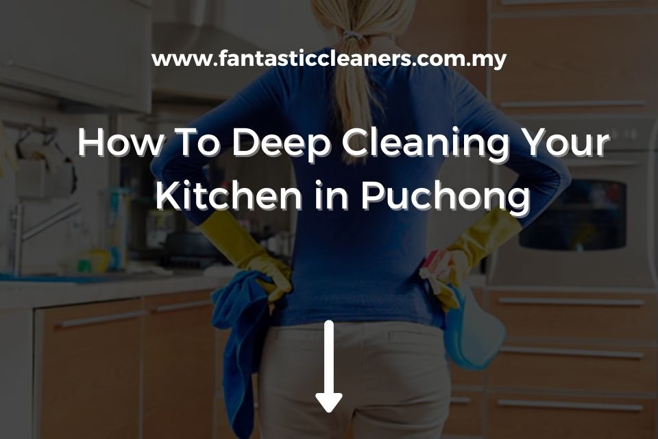 How To Deep Cleaning Your Kitchen in Puchong