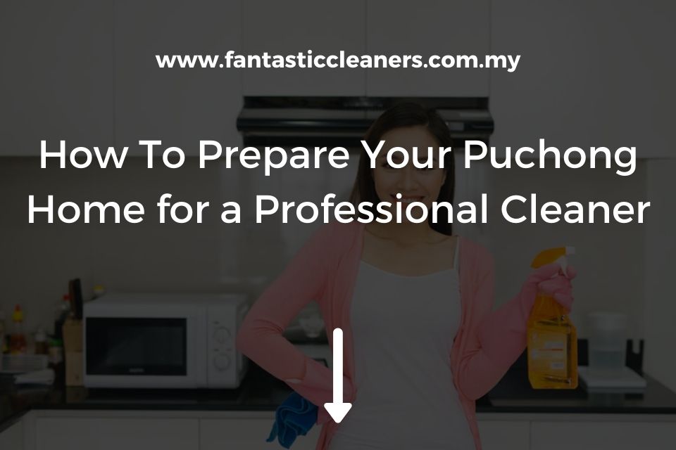 How To Prepare Your Puchong Home for a Professional Cleaner