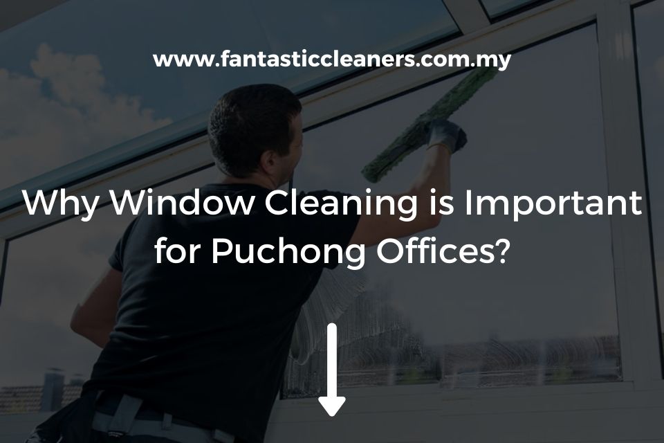 Why Window Cleaning is Important for Puchong Offices