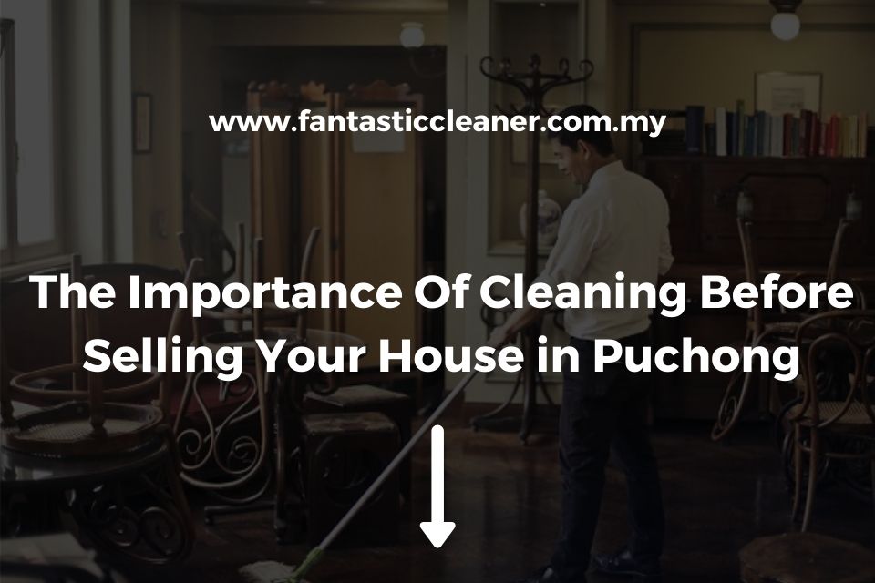 The Importance Of Cleaning Before Selling Your House in Puchong