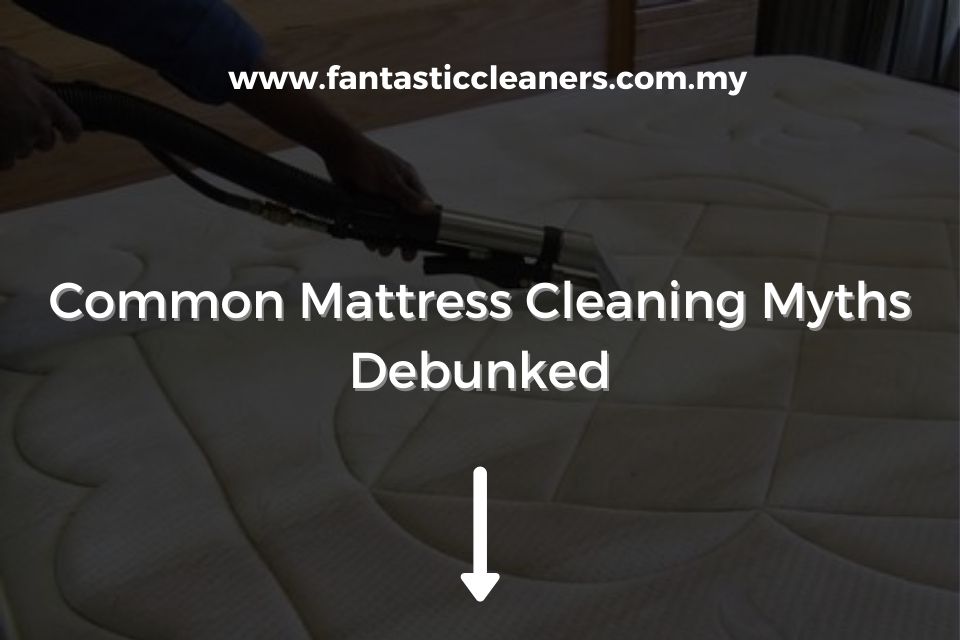 Common Mattress Cleaning Myths Debunked