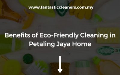 Major Benefits of Eco-Friendly Cleaning in Your Petaling Jaya Home