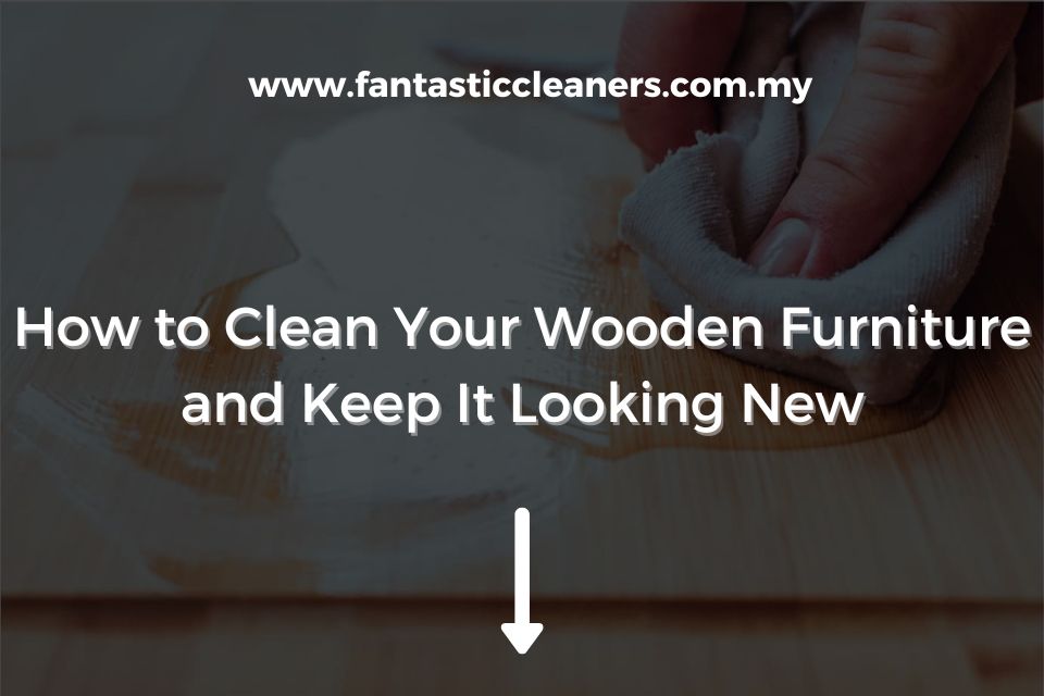 How to Clean Your Wooden Furniture and Keep It Looking New