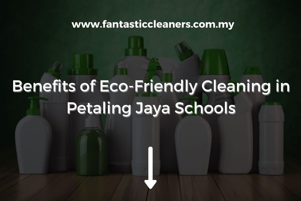 Benefits of Eco-Friendly Cleaning in Petaling Jaya Schools