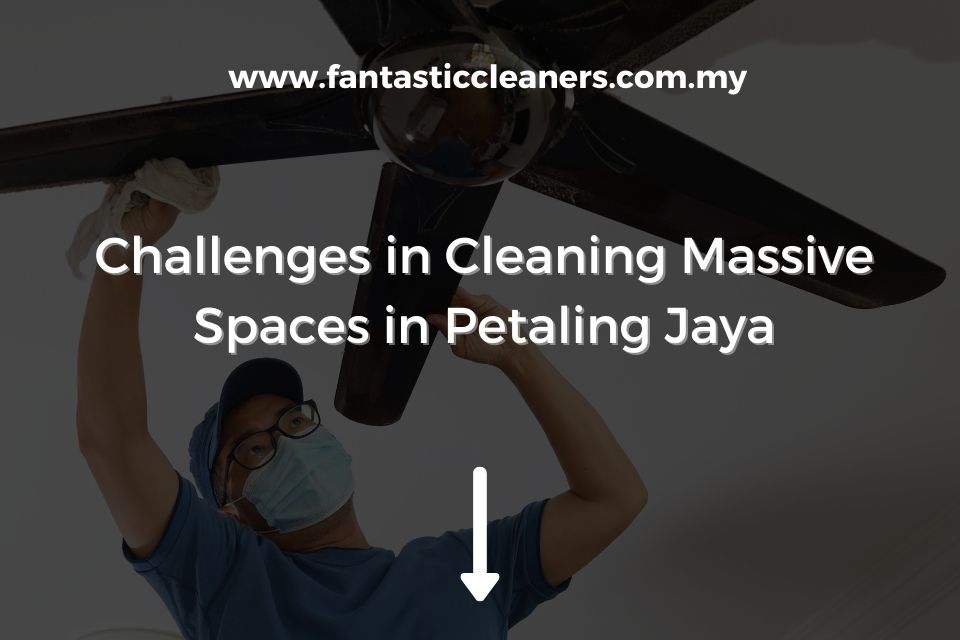 Challenges in Cleaning Massive Spaces in Petaling Jaya