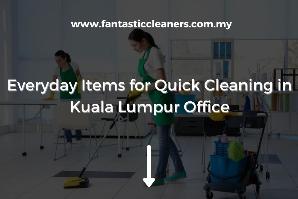 Everyday Items for Quick Cleaning in Kuala Lumpur Office