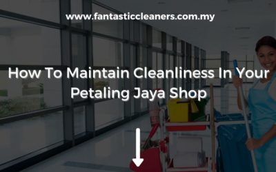 How To Maintain Cleanliness In Your Petaling Jaya Shop