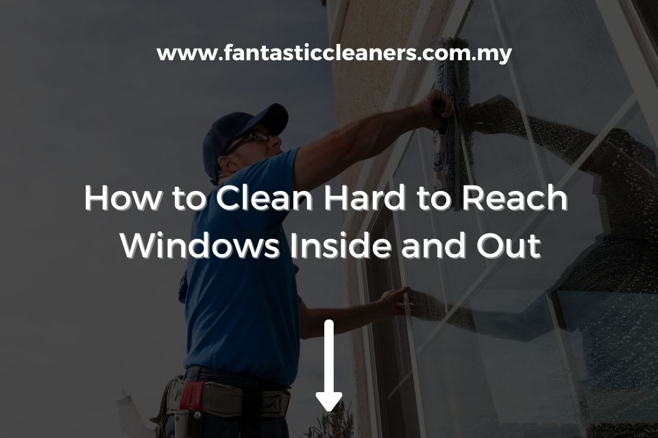 How to Clean Hard to Reach Windows Inside and Out