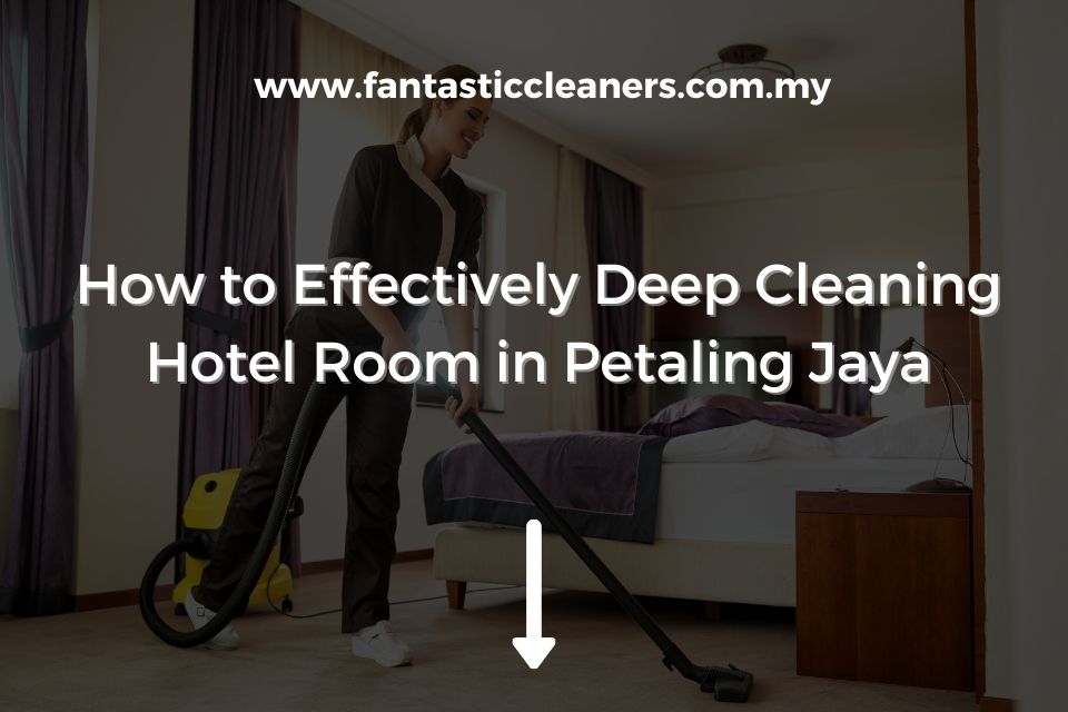 How to Effectively Deep Cleaning Hotel Room in Petaling Jaya