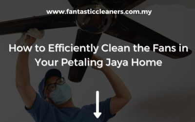 How to Efficiently Clean the Fans in Your Petaling Jaya Home