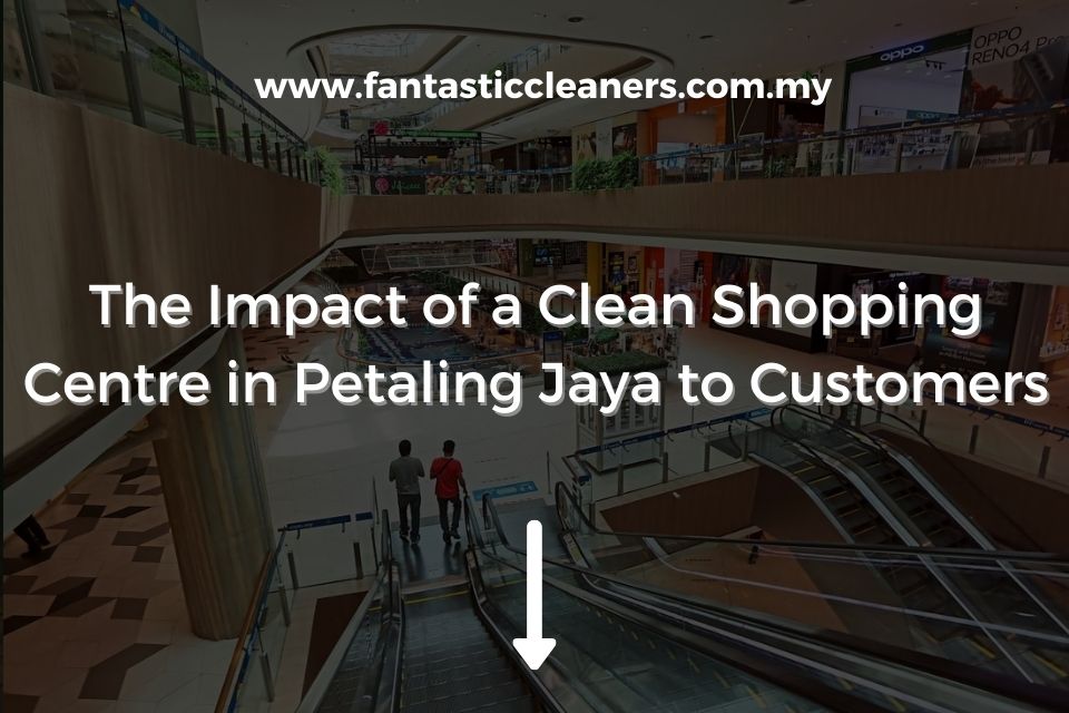 The Impact of a Clean Shopping Centre in Petaling Jaya to Customers