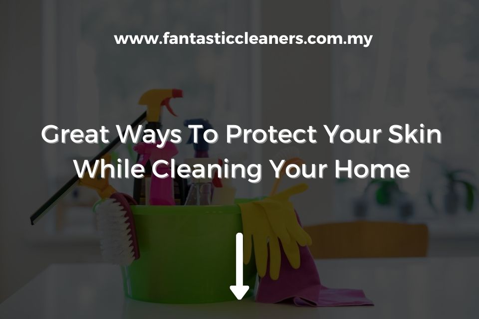 Great Ways To Protect Your Skin While Cleaning Your Home