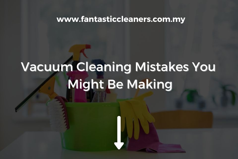 Vacuum Cleaning Mistakes You Might Be Making