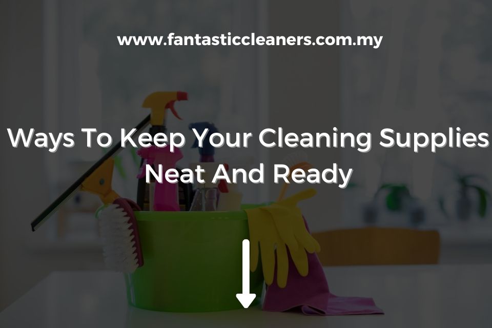 Ways To Keep Your Cleaning Supplies Neat And Ready