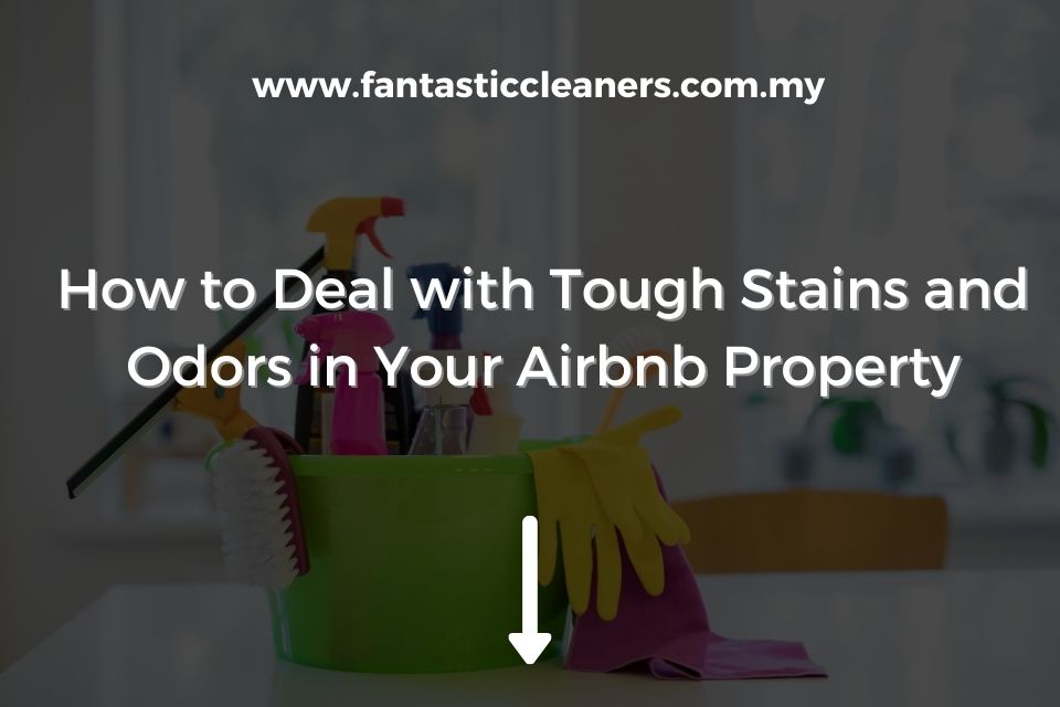 How to Deal with Tough Stains and Odors in Your Airbnb Property