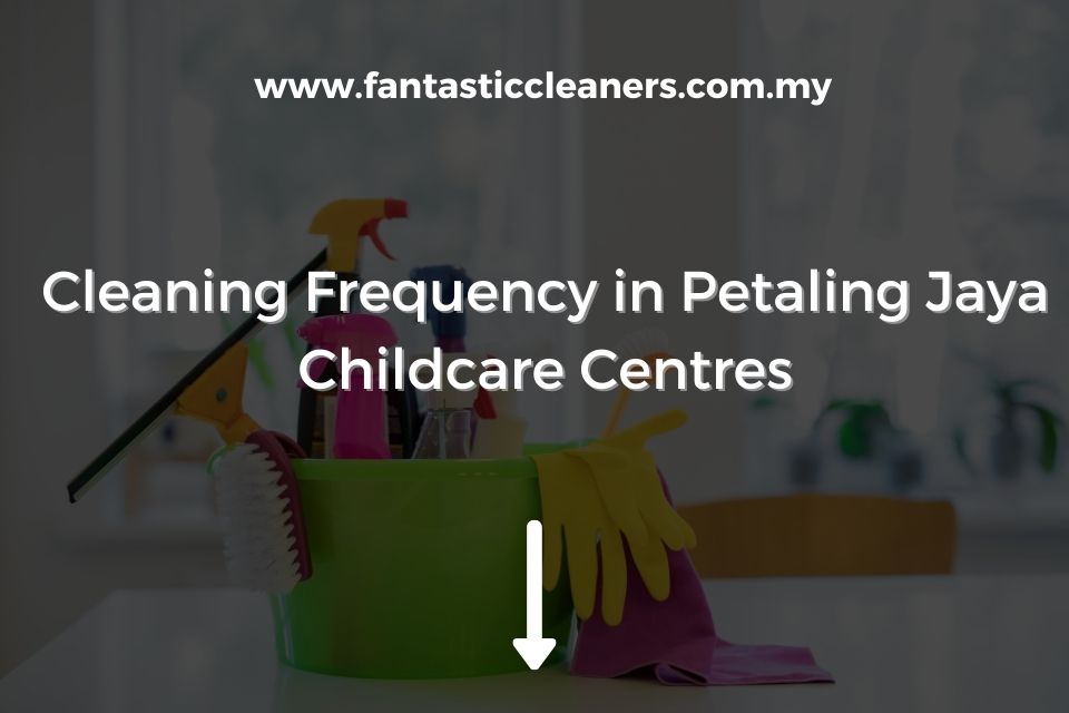 Cleaning Frequency in Petaling Jaya Childcare Centres