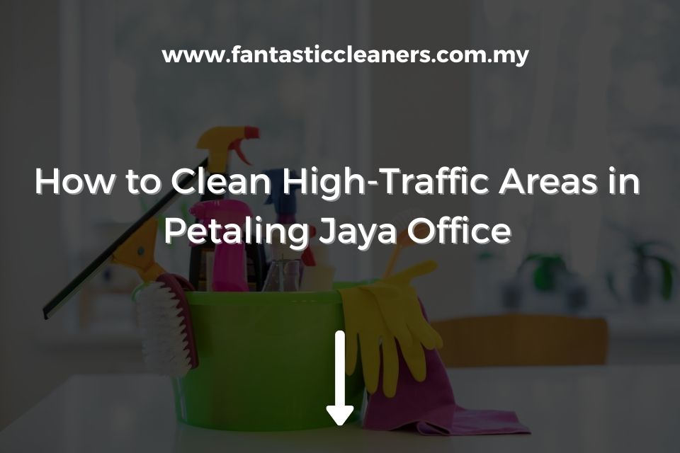 How to Clean High-Traffic Areas in Petaling Jaya Office