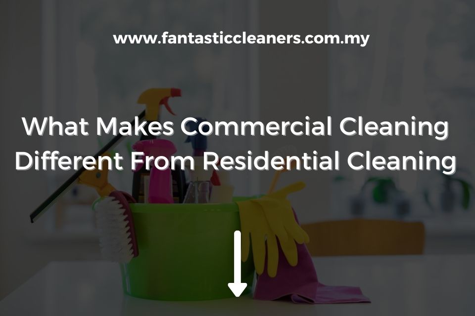 What Makes Commercial Cleaning Different From Residential Cleaning