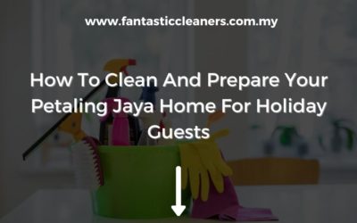 How To Clean And Prepare Your Petaling Jaya Home For Holiday Guests