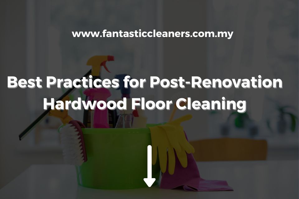 Best Practices for Post-Renovation Hardwood Floor Cleaning