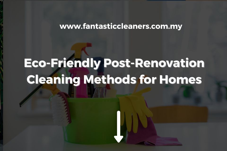 Eco-Friendly Post-Renovation Cleaning Methods for Homes