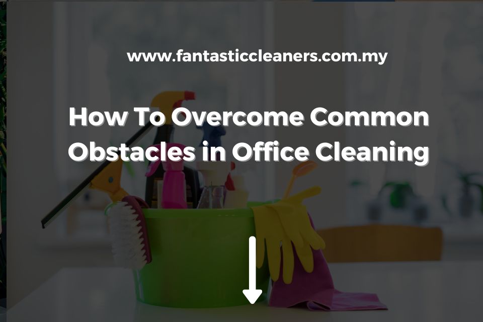How To Overcome Common Obstacles in Office Cleaning
