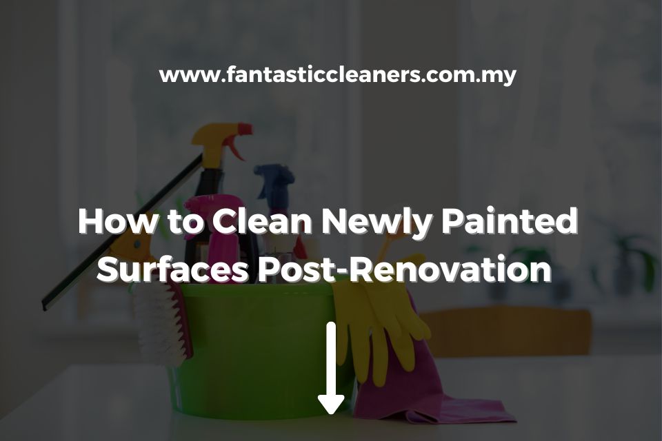 How to Clean Newly Painted Surfaces Post-Renovation