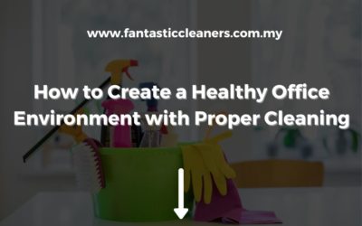 How to Create a Healthy Office Environment with Proper Cleaning