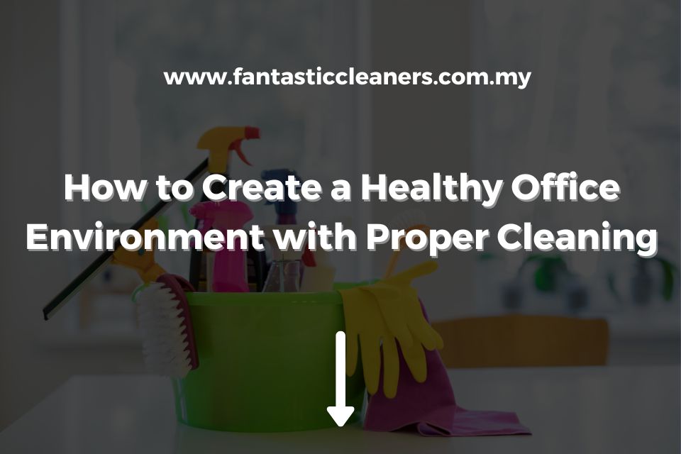 How to Create a Healthy Office Environment with Proper Cleaning