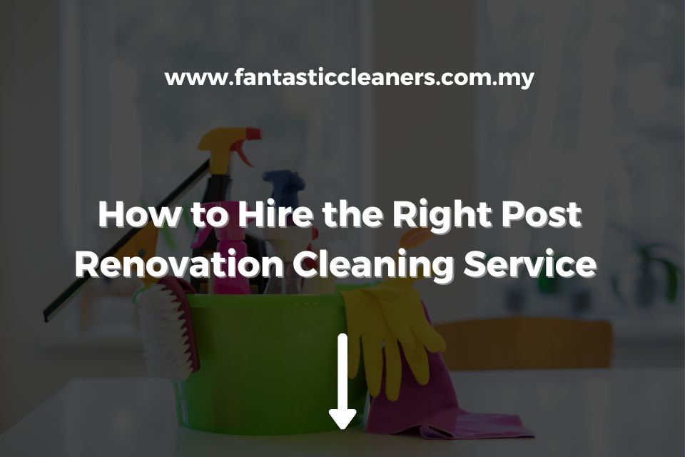How to Hire the Right Post Renovation Cleaning Service