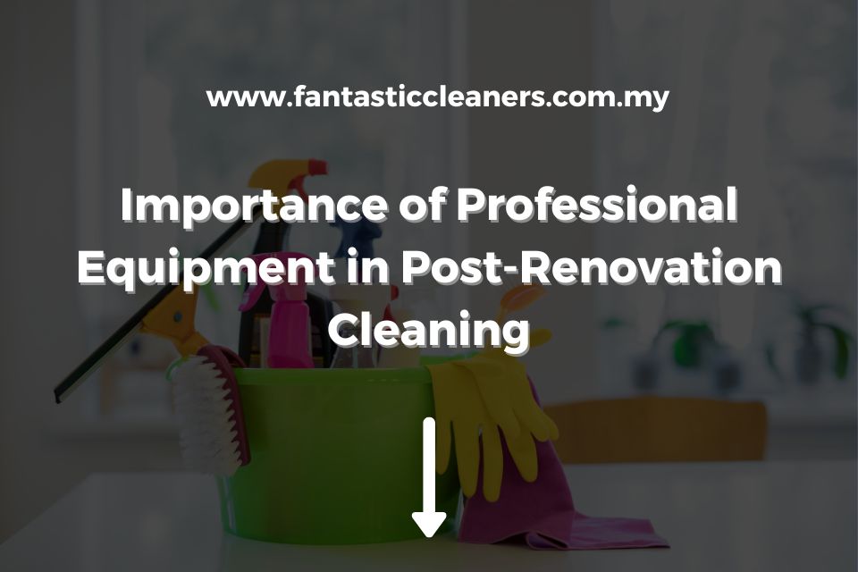 Importance of Professional Equipment in Post-Renovation Cleaning