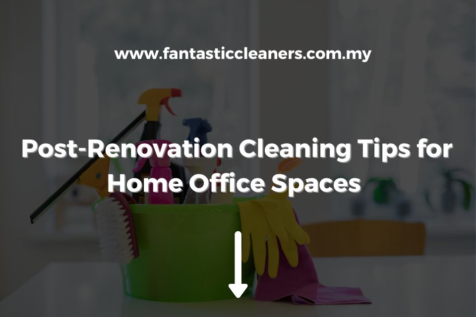 Post-Renovation Cleaning Tips for Home Office Spaces