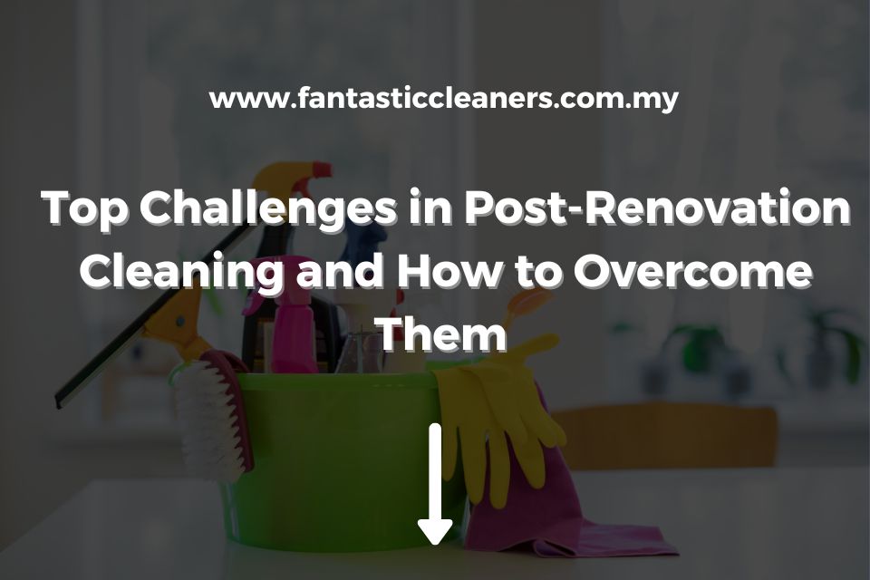 Top Challenges in Post-Renovation Cleaning and How to Overcome Them