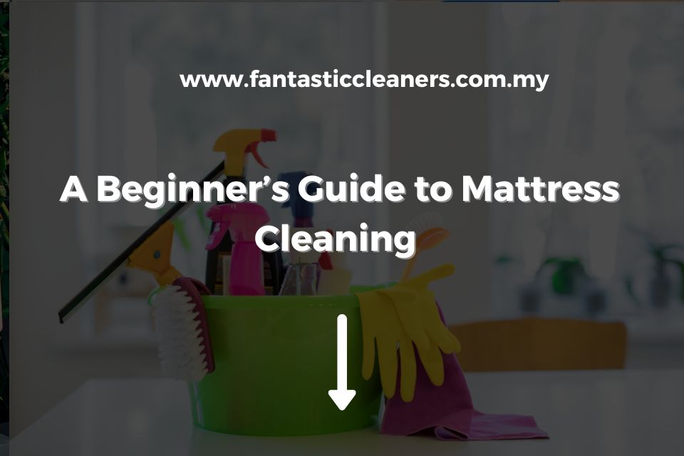 A Beginner’s Guide to Mattress Cleaning