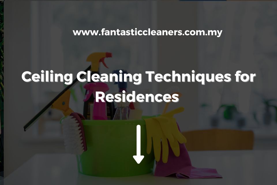 Ceiling Cleaning Techniques for Residences