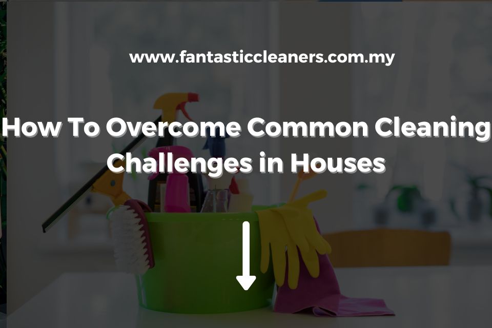 How To Overcome Common Cleaning Challenges in Houses