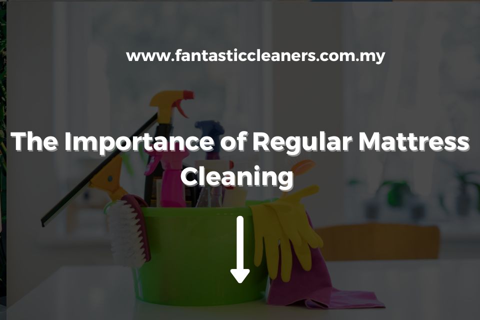 The Importance of Regular Mattress Cleaning