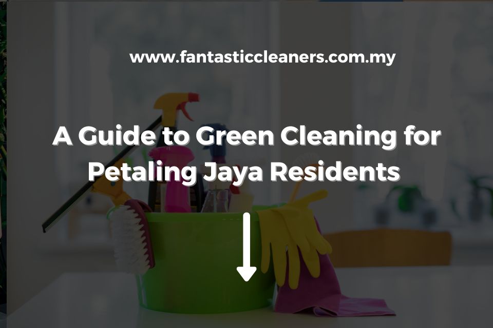 A Guide to Green Cleaning for Petaling Jaya Residents
