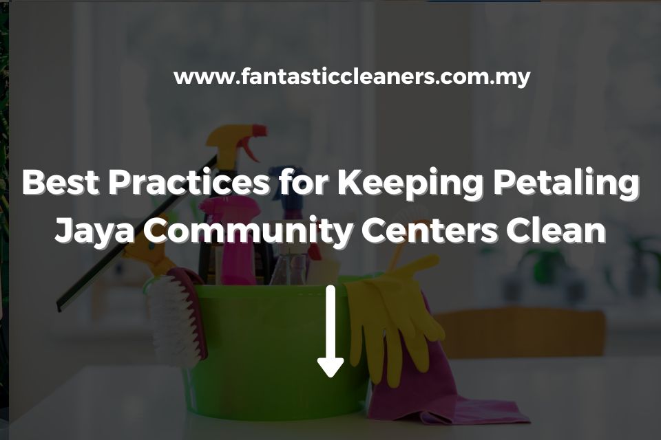 Best Practices for Keeping Petaling Jaya Community Centers Clean