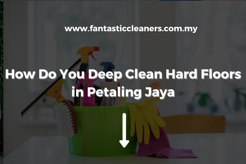 How Do You Deep Clean Hard Floors in Petaling Jaya