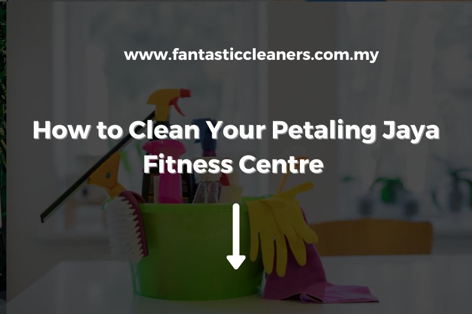 How to Clean Your Petaling Jaya Fitness Centre
