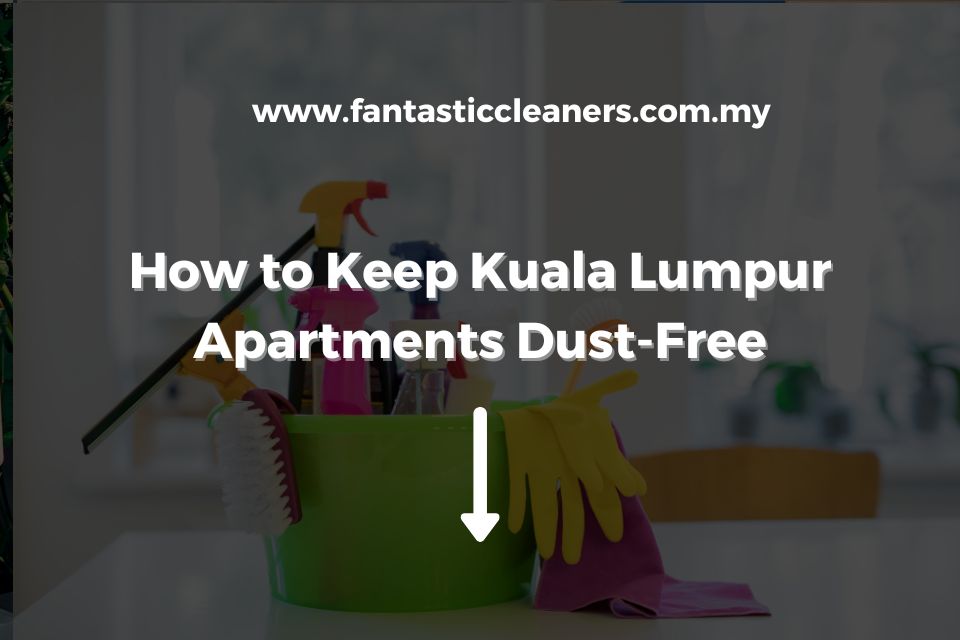 How to Keep Kuala Lumpur Apartments Dust-Free