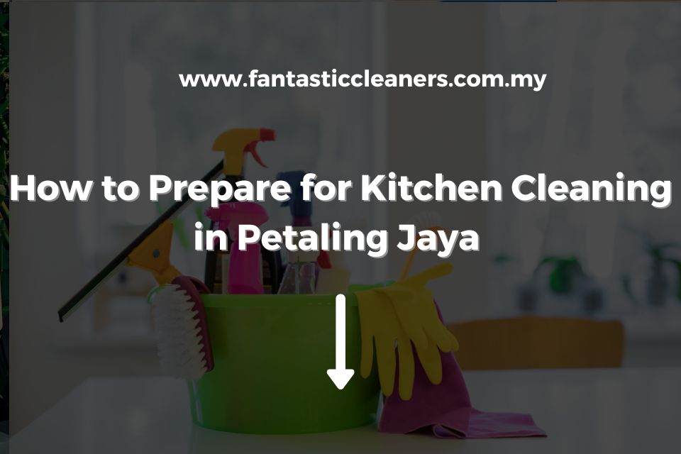 How to Prepare for Kitchen Cleaning in Petaling Jaya