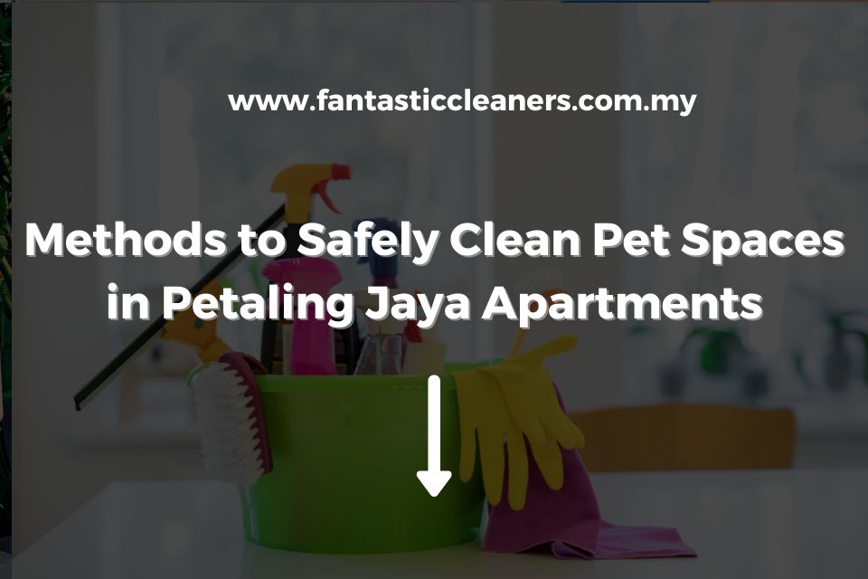 Methods to Safely Clean Pet Spaces in Petaling Jaya Apartments